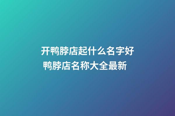 开鸭脖店起什么名字好 鸭脖店名称大全最新-第1张-店铺起名-玄机派